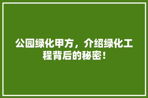 公园绿化甲方，介绍绿化工程背后的秘密！