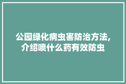 公园绿化病虫害防治方法,介绍喷什么药有效防虫