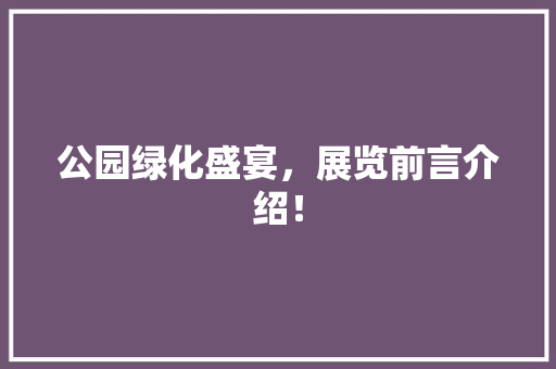 公园绿化盛宴，展览前言介绍！