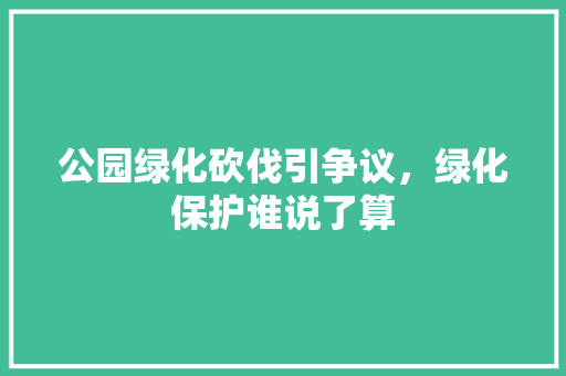 公园绿化砍伐引争议，绿化保护谁说了算