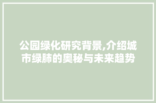 公园绿化研究背景,介绍城市绿肺的奥秘与未来趋势