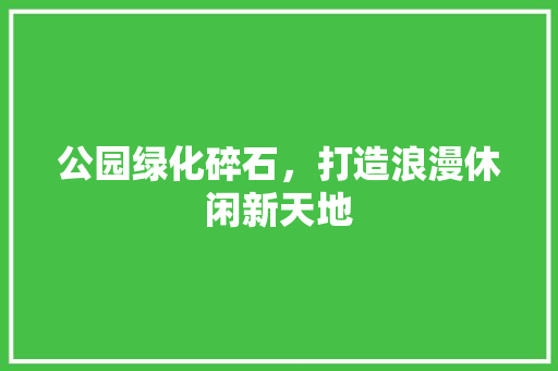 公园绿化碎石，打造浪漫休闲新天地