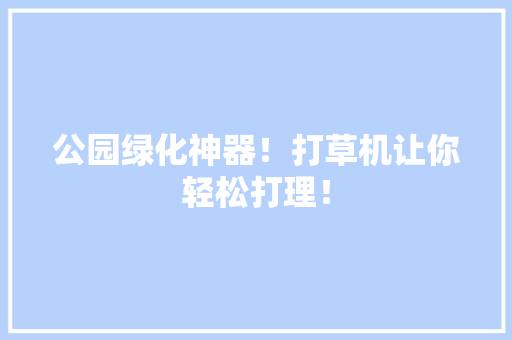 公园绿化神器！打草机让你轻松打理！