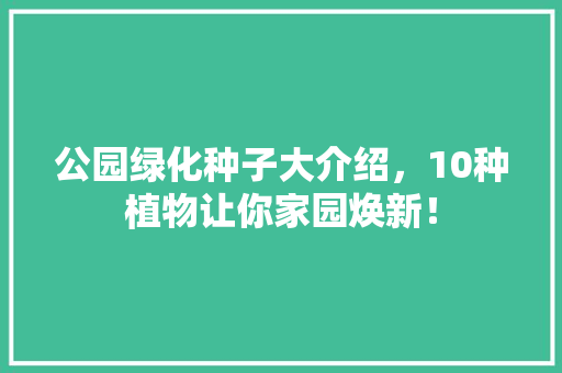 公园绿化种子大介绍，10种植物让你家园焕新！