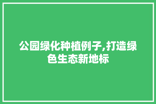 公园绿化种植例子,打造绿色生态新地标