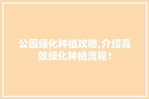 公园绿化种植攻略,介绍高效绿化种植流程！
