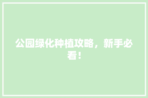 公园绿化种植攻略，新手必看！