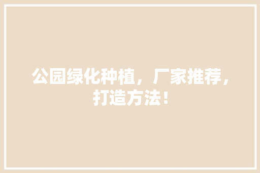 公园绿化种植，厂家推荐，打造方法！