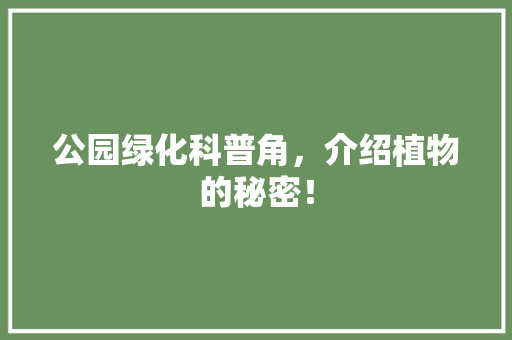公园绿化科普角，介绍植物的秘密！