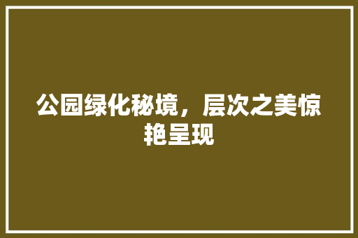 公园绿化秘境，层次之美惊艳呈现