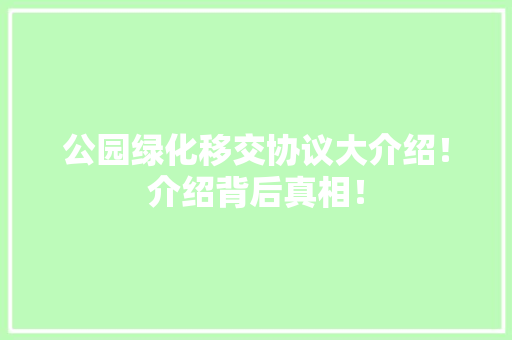 公园绿化移交协议大介绍！介绍背后真相！