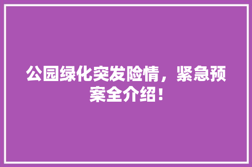 公园绿化突发险情，紧急预案全介绍！