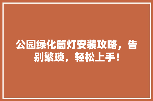 公园绿化筒灯安装攻略，告别繁琐，轻松上手！