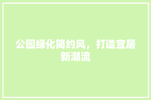 公园绿化简约风，打造宜居新潮流