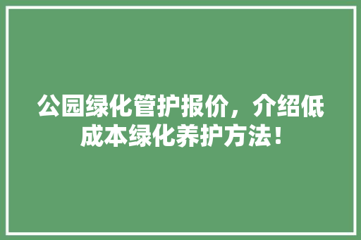 公园绿化管护报价，介绍低成本绿化养护方法！