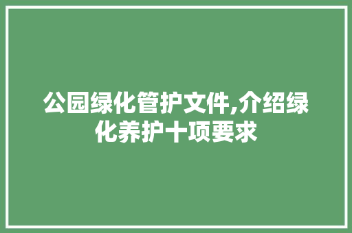 公园绿化管护文件,介绍绿化养护十项要求