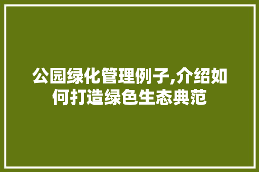公园绿化管理例子,介绍如何打造绿色生态典范