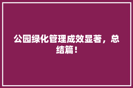 公园绿化管理成效显著，总结篇！