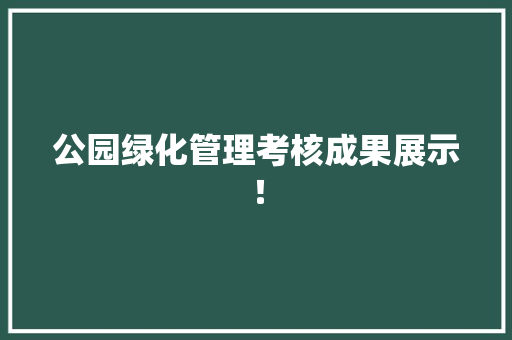 公园绿化管理考核成果展示！