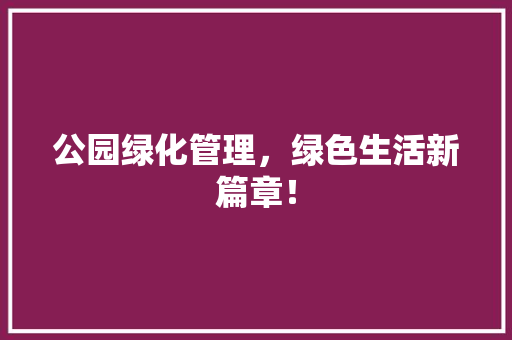 公园绿化管理，绿色生活新篇章！