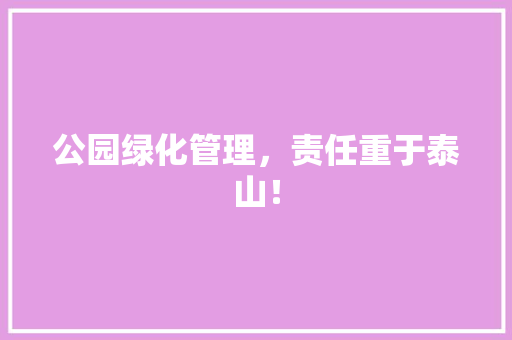 公园绿化管理，责任重于泰山！