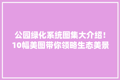 公园绿化系统图集大介绍！10幅美图带你领略生态美景