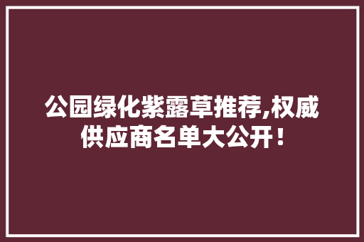 公园绿化紫露草推荐,权威供应商名单大公开！