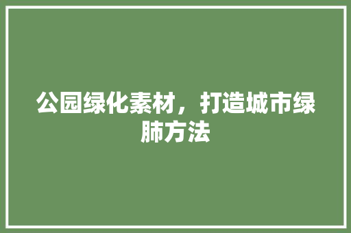 公园绿化素材，打造城市绿肺方法