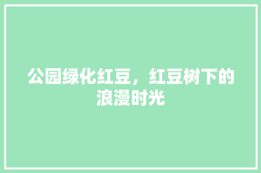 公园绿化红豆，红豆树下的浪漫时光