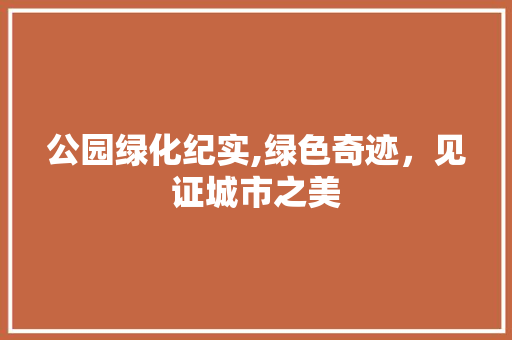 公园绿化纪实,绿色奇迹，见证城市之美