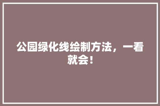公园绿化线绘制方法，一看就会！