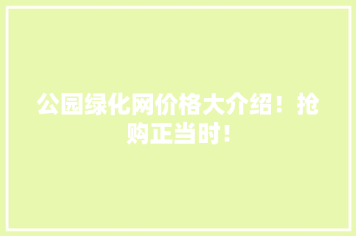 公园绿化网价格大介绍！抢购正当时！ 无土育苗