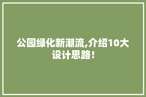 公园绿化新潮流,介绍10大设计思路！