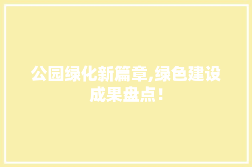 公园绿化新篇章,绿色建设成果盘点！