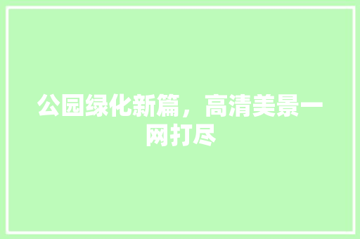 公园绿化新篇，高清美景一网打尽