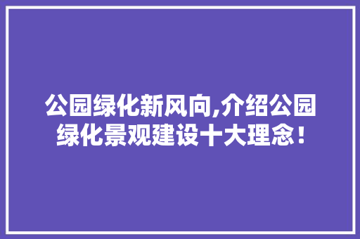 公园绿化新风向,介绍公园绿化景观建设十大理念！