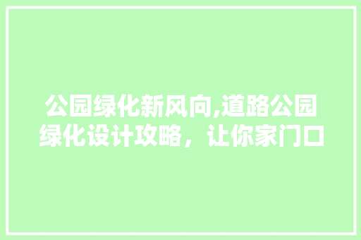 公园绿化新风向,道路公园绿化设计攻略，让你家门口绿意盎然！