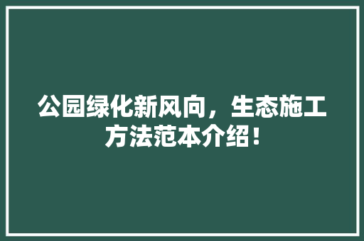 公园绿化新风向，生态施工方法范本介绍！