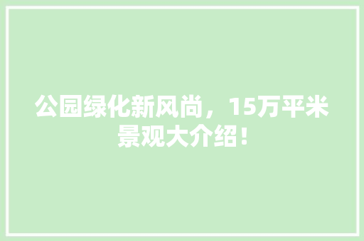 公园绿化新风尚，15万平米景观大介绍！