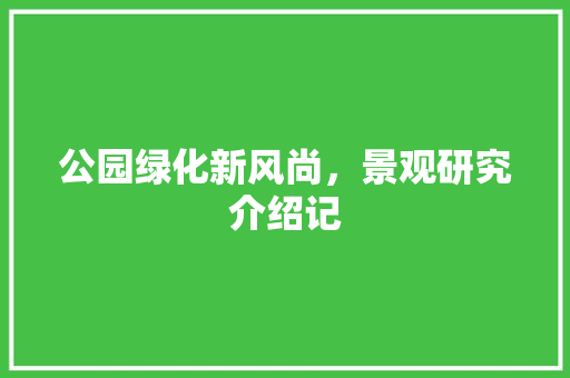 公园绿化新风尚，景观研究介绍记