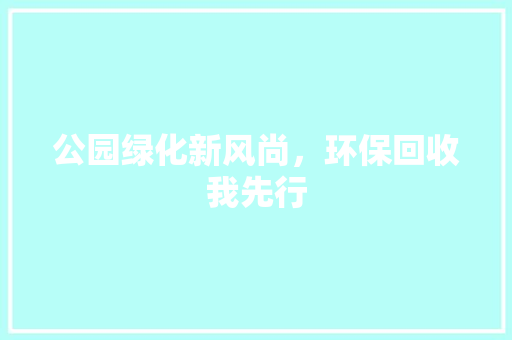 公园绿化新风尚，环保回收我先行