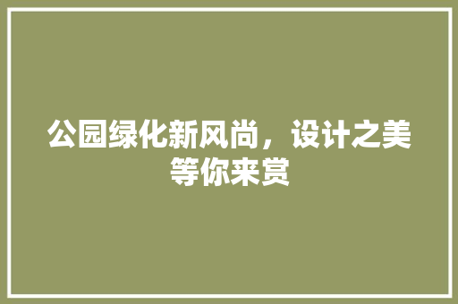 公园绿化新风尚，设计之美等你来赏