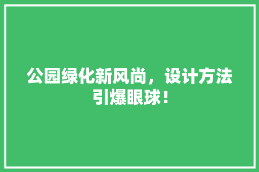 公园绿化新风尚，设计方法引爆眼球！