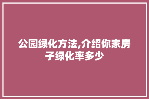 公园绿化方法,介绍你家房子绿化率多少