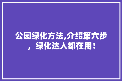 公园绿化方法,介绍第六步，绿化达人都在用！