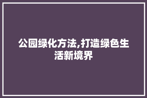 公园绿化方法,打造绿色生活新境界