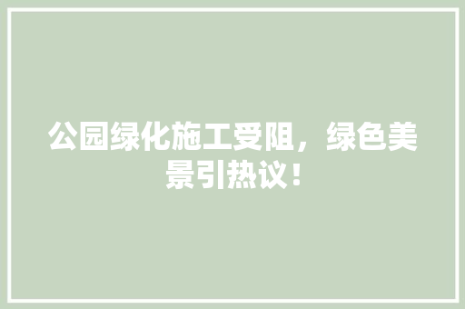公园绿化施工受阻，绿色美景引热议！