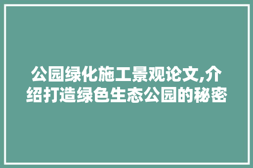 公园绿化施工景观论文,介绍打造绿色生态公园的秘密