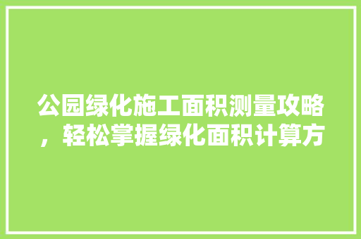 公园绿化施工面积测量攻略，轻松掌握绿化面积计算方法