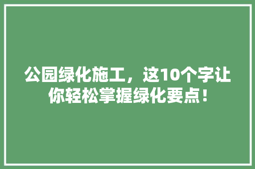 公园绿化施工，这10个字让你轻松掌握绿化要点！